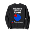 Will I Play Soccer Today Yes Sweatshirt - Streetwear Style Men Women
