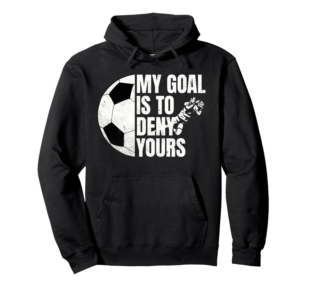Funny Soccer Goalie My Goal Is To Deny Yours Hoodie - Unique Graphic Unisex