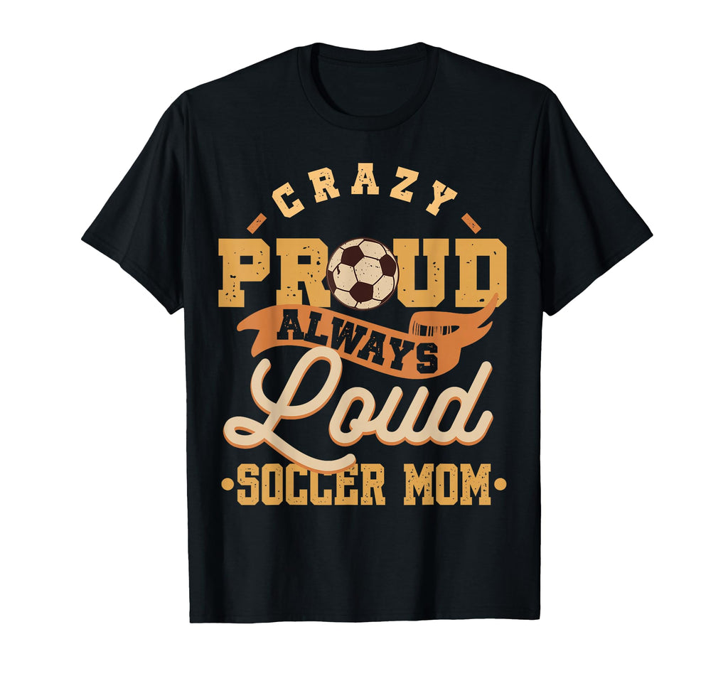 Crazy Proud Always Loud Soccer Mom T-Shirt - Unique Graphic for Adults