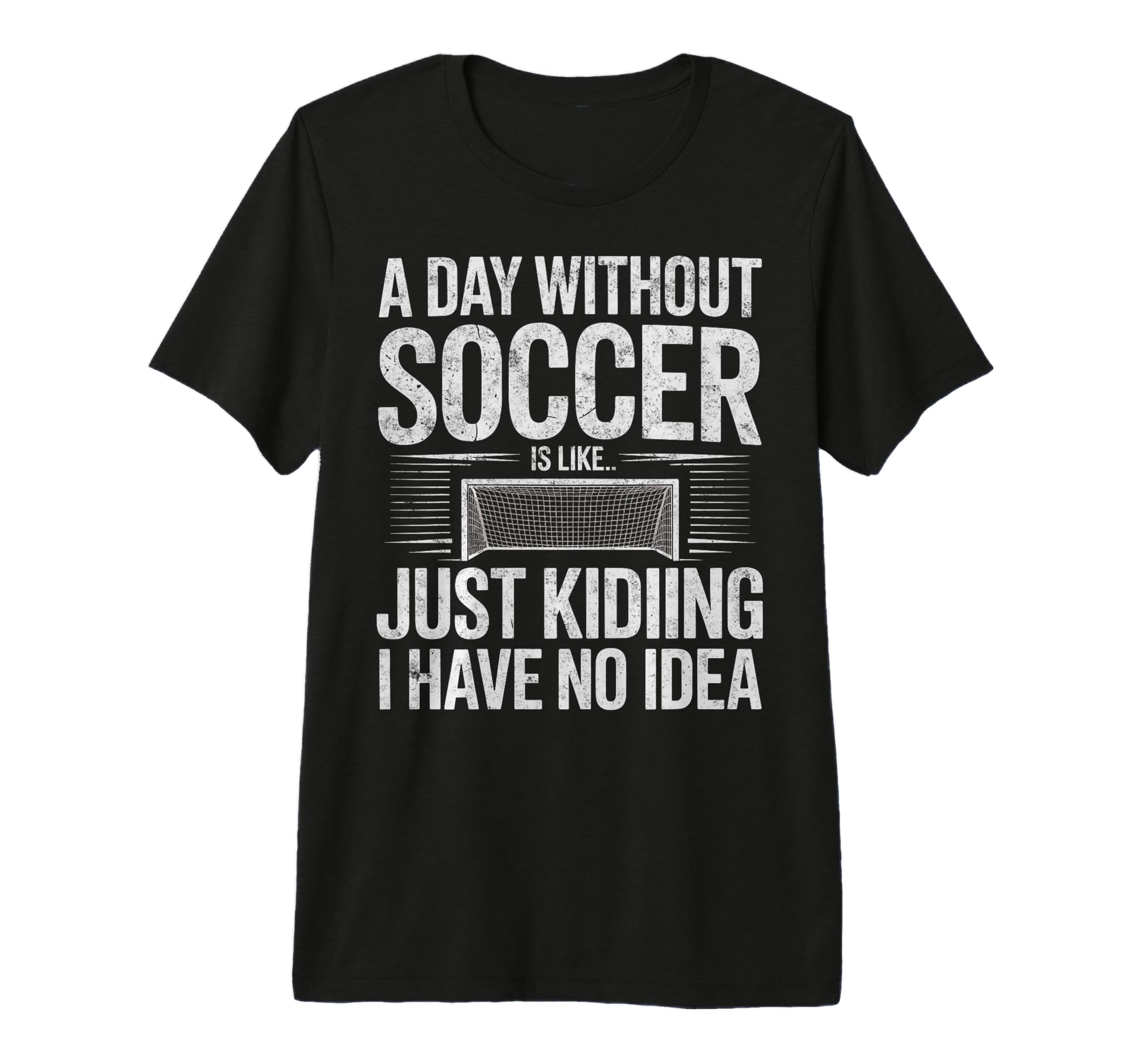 Day Without Soccer Is Just T-Shirt - Casual Everyday Wear Men Women