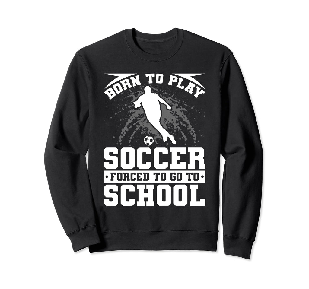 Born To Play Soccer Forced To Go Sweatshirt - Custom Art Print for Adults