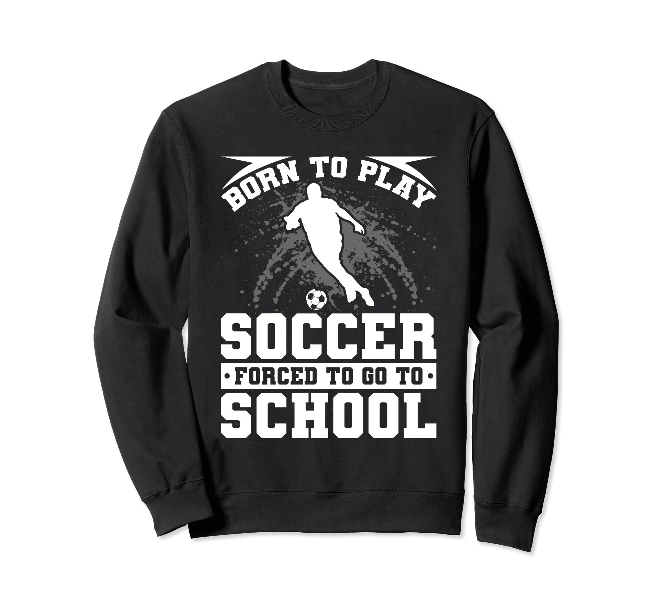 Born To Play Soccer Forced To Go Sweatshirt - Custom Art Print for Adults