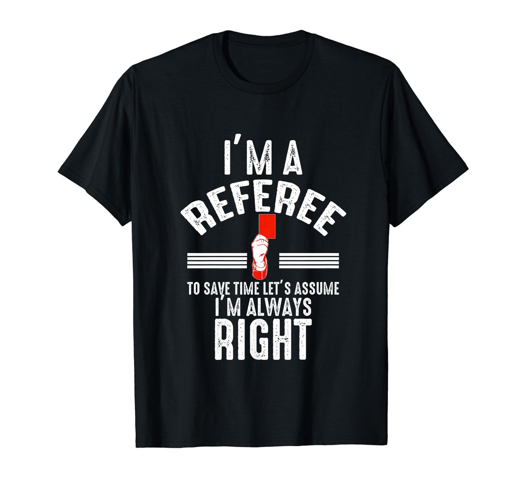 Referee Never Wrong Im Always Right Funny T-Shirt - Unique Graphic Unisex