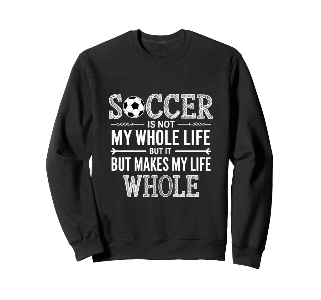 Soccer Is Not My Whole Life But Makes Sweatshirt - Novelty Apparel Unisex