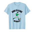 Born To Score Naturally Soccer T-Shirt - Fun Novelty Design Unisex