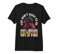 You Dont Have To Be 100 Insane To Be T-Shirt - Custom Art Print Men Women