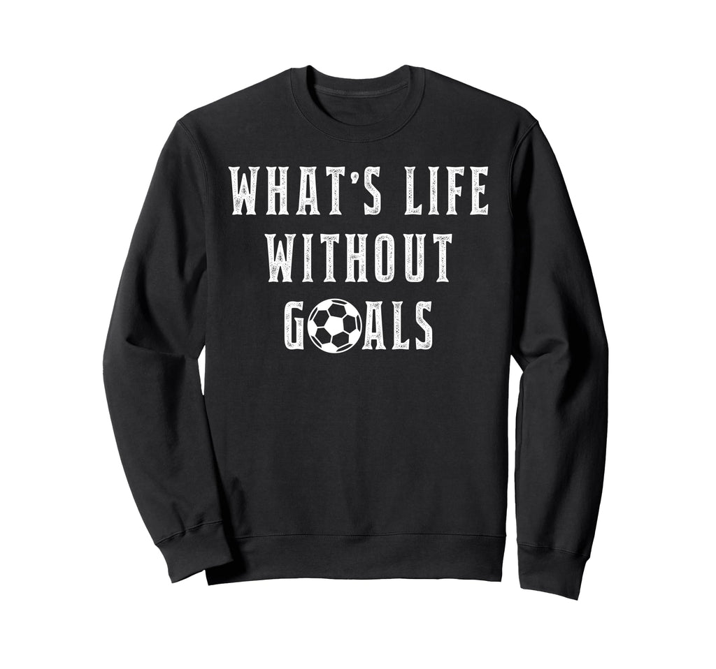 Whats Life Without Goals Sport Sweatshirt - Casual Everyday Wear Unisex