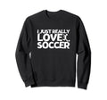 Soccer Player I Just Really Love Soccer Sweatshirt - Trendy Graphic Unisex
