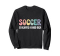 Soccer Is Always Good Funny Sweatshirt - Trendy Graphic Unisex