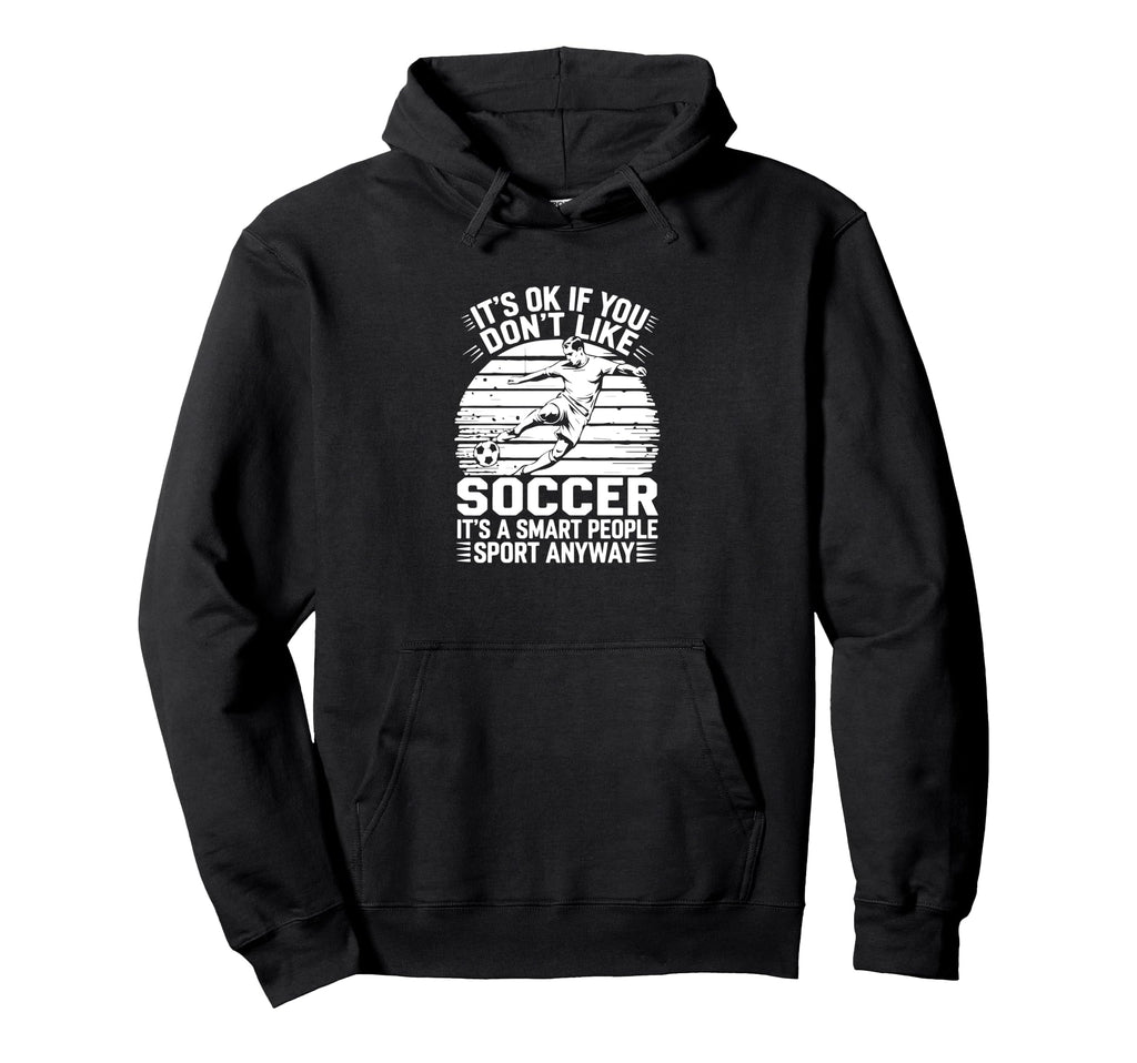 Its Ok If You Dont Like Soccer Its Hoodie - Fun Novelty Design Men Women