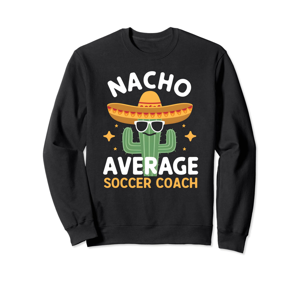 Funny Nacho Average Soccer Coach Sweatshirt - Fun Novelty Design Unisex