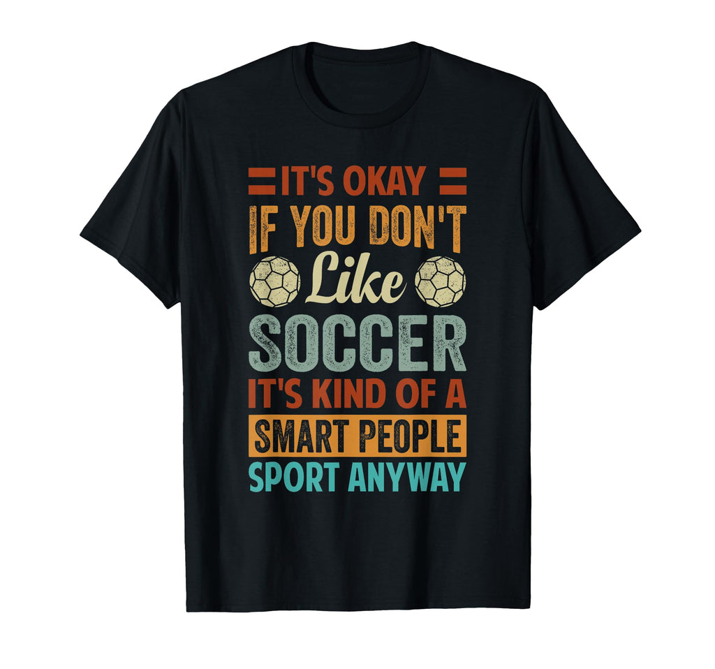 Its Okay If You Dont Like Soccer Funny T-Shirt - Novelty Apparel Men Women