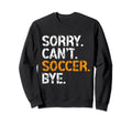 Sorry Cant Soccer Bye Funny Sweatshirt - Fun Novelty Design for Adults