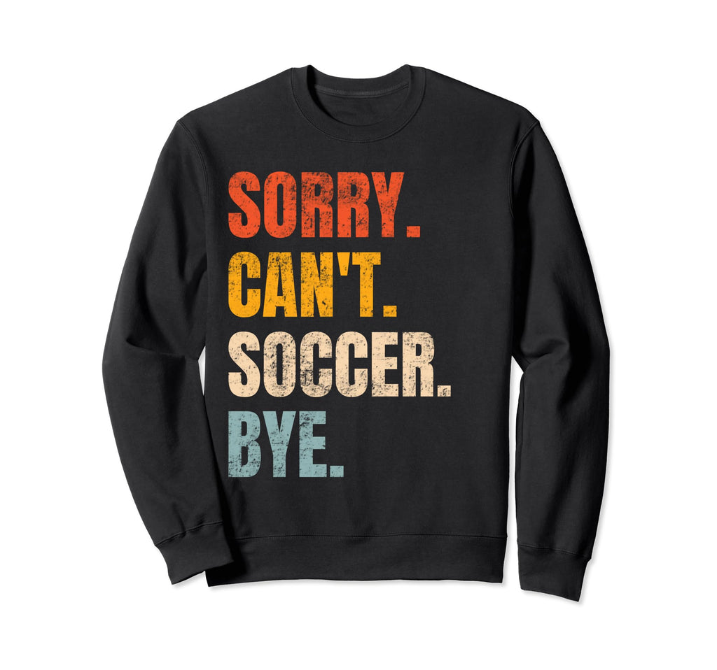 Sorry Cant Soccer Bye Funny Soccer Sweatshirt - Novelty Apparel Men Women
