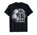 My Goal Is To Deny Yours Goalie Soccer T-Shirt - Fun Novelty Design Unisex