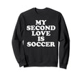 My Second Love Is Soccer Sweatshirt - Casual Everyday Wear Unisex