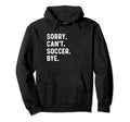 Sorry Cant Soccer Bye Futbol Sports Hoodie - Fun Novelty Design Men Women