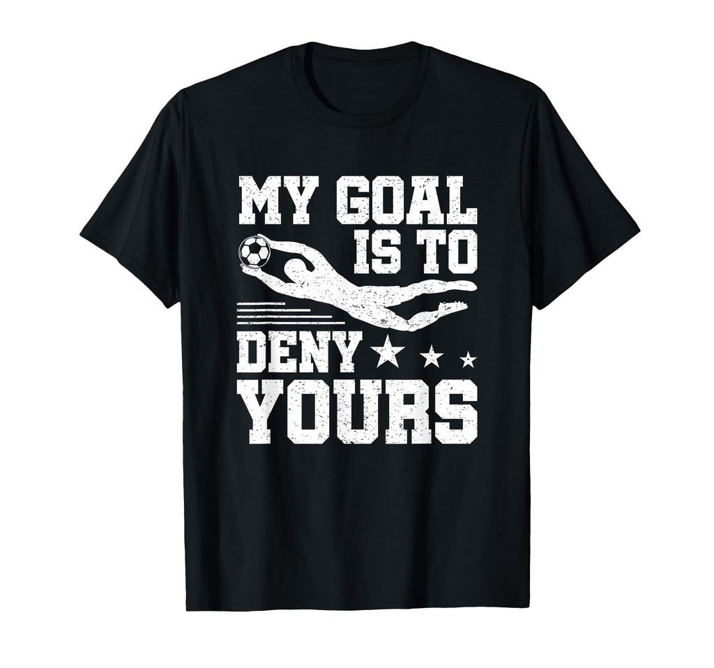 Soccer Keeper Goalie My Goal To Deny Yours T-Shirt - Novelty Apparel Unisex