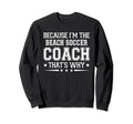 Because Im Beach Soccer Coach Sweatshirt - Minimalist Print Men Women