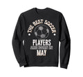 Best Soccer Players Are Born May Sweatshirt - Casual Everyday Wear Unisex