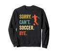 Sorry Cant Soccer Bye Funny Sweatshirt - Casual Everyday Wear for Adults