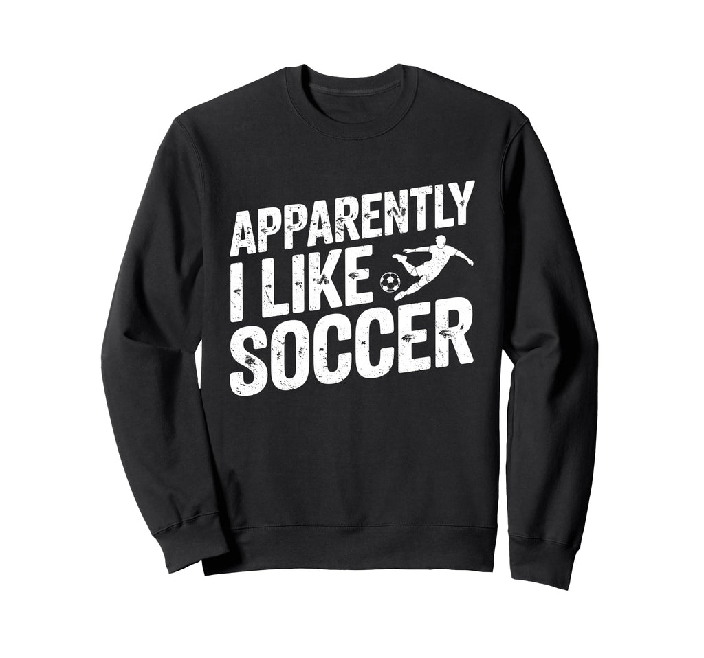 Apparently I Like Soccer Season Funny Sweatshirt - Custom Art Print Unisex