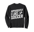 Apparently I Like Soccer Season Funny Sweatshirt - Custom Art Print Unisex