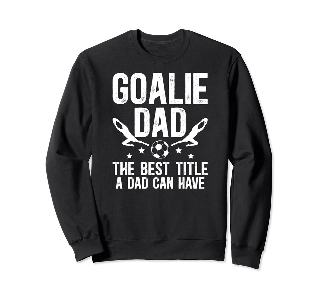 Soccer Goalie Dad Best Title Dad Sweatshirt - Aesthetic Graphic Men Women