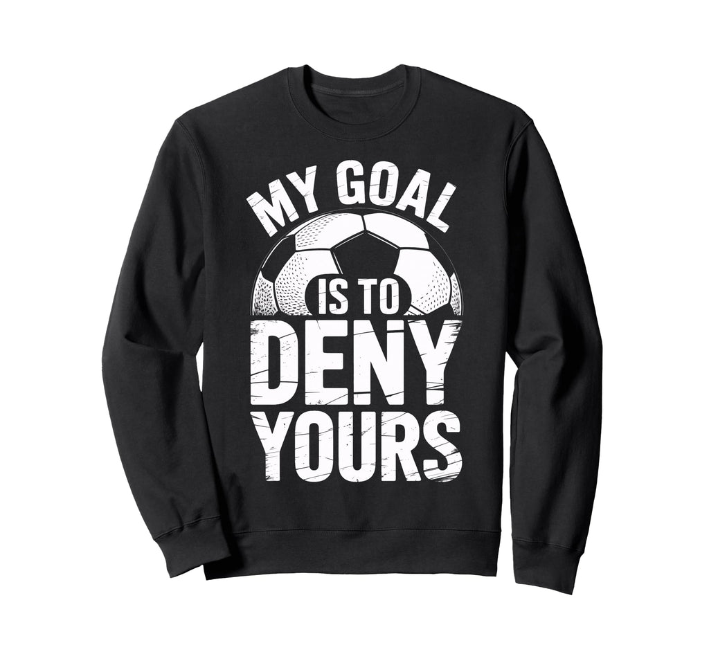 Soccer Goalie Squad My Goal Is To Deny Sweatshirt - Novelty Apparel Unisex