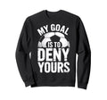 Soccer Goalie Squad My Goal Is To Deny Sweatshirt - Novelty Apparel Unisex