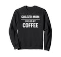 Soccer Mom Fueled Coffee Season Life Sweatshirt - Novelty Apparel Unisex