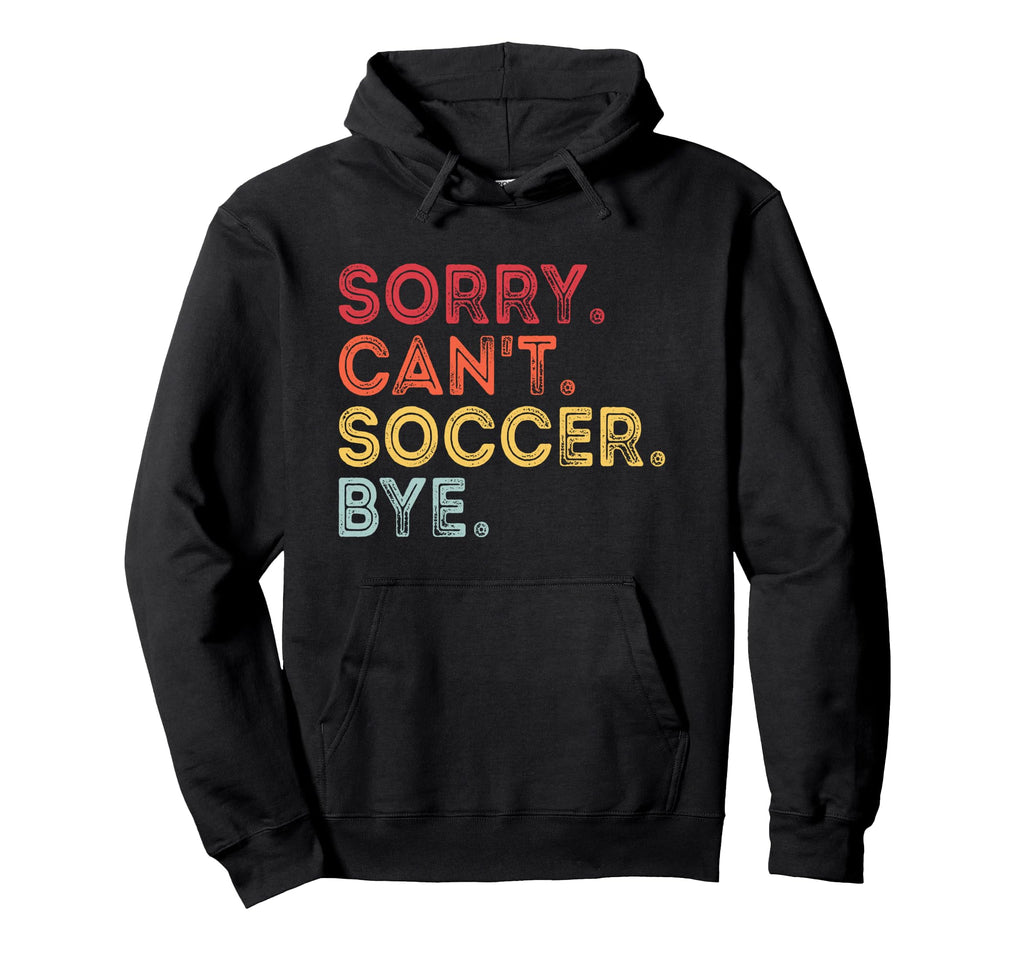 Sorry Cant Soccer Bye Funny Soccer Hoodie - Casual Everyday Wear Unisex
