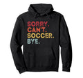 Sorry Cant Soccer Bye Funny Soccer Hoodie - Casual Everyday Wear Unisex