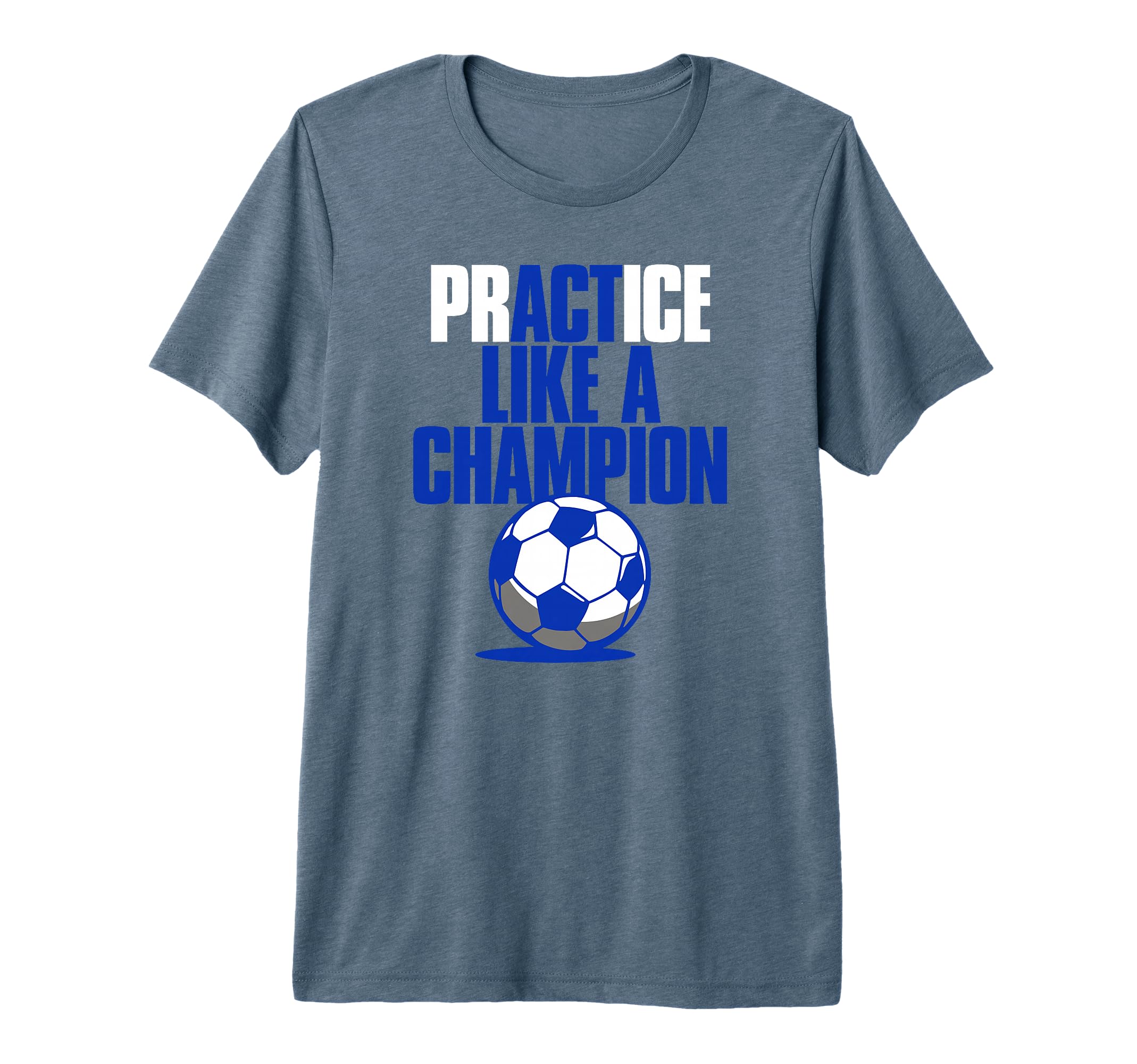 Act Practice Like Champion Soccer Tri T-Shirt - Aesthetic Graphic Unisex