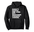 Dont Make Me Use My Soccer Coach Voice Hoodie - Unique Graphic Men Women
