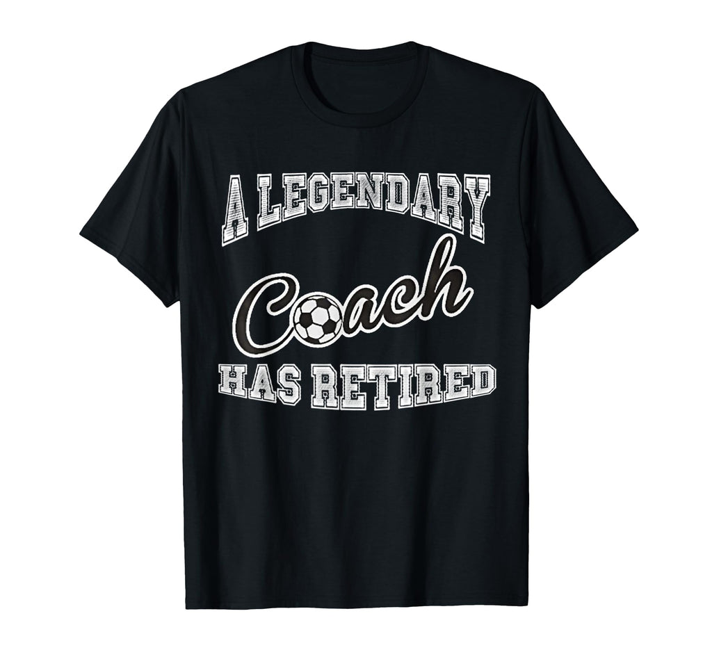 Legendary Soccer Coach Has Retired T-Shirt - Novelty Apparel Men Women
