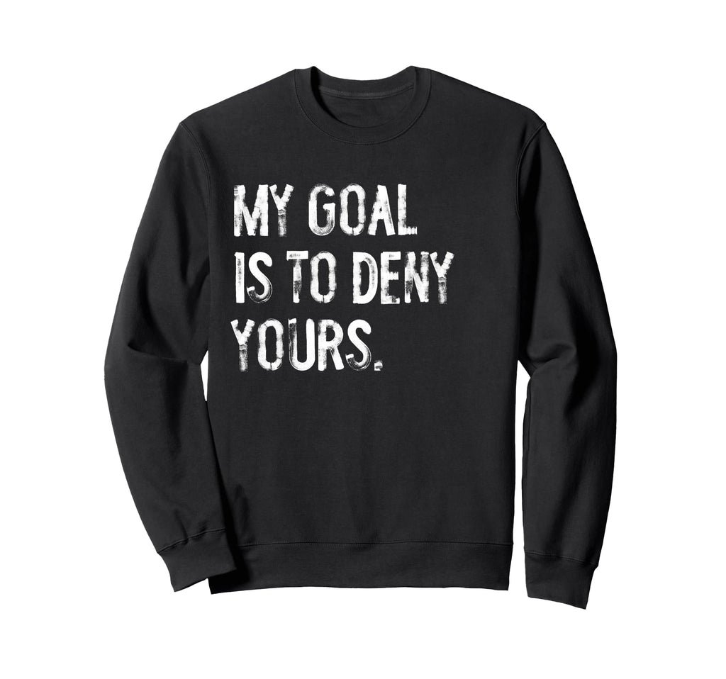 My Goal Is To Deny Yours Funny Sweatshirt - Novelty Apparel for Adults