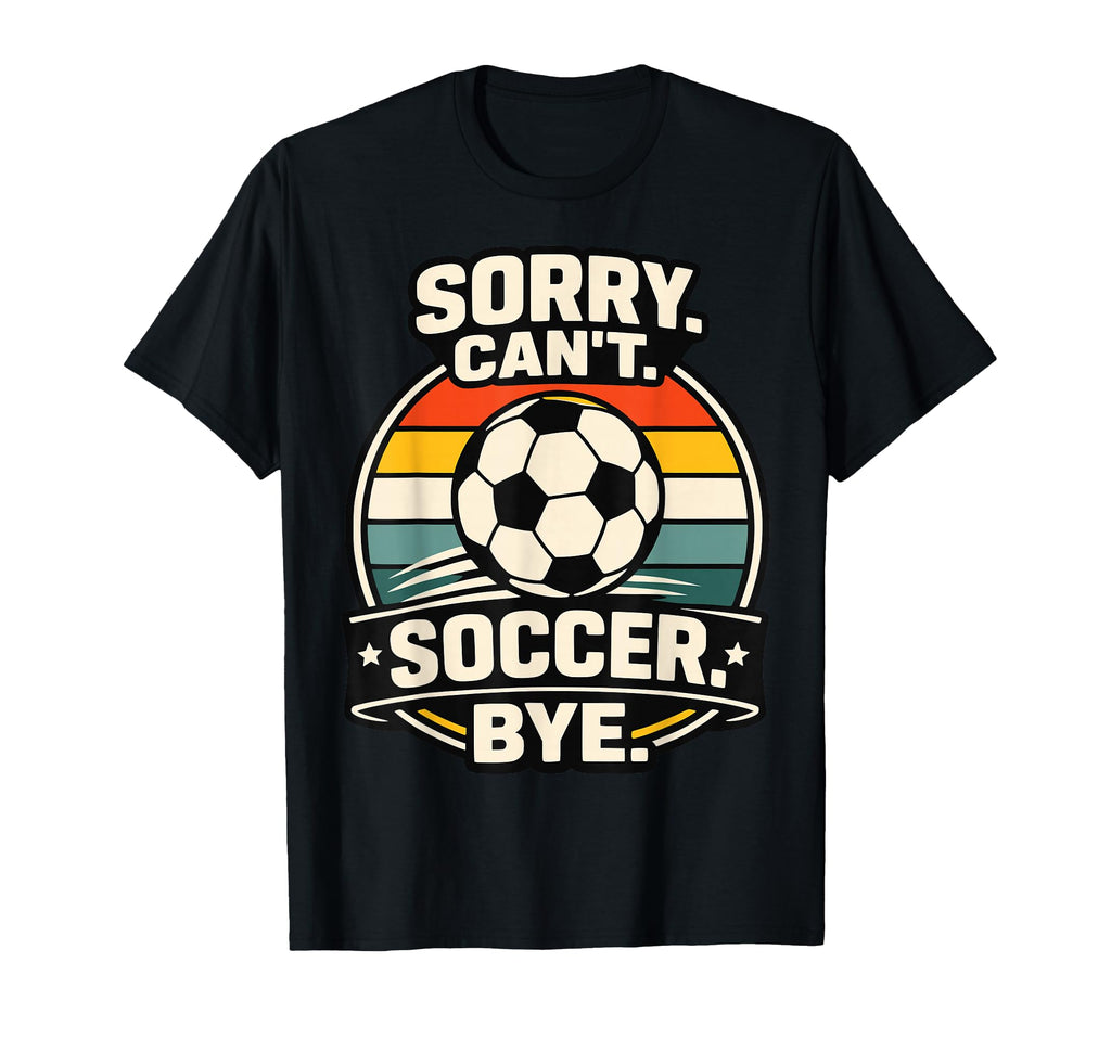 Sorry Cant Soccer Bye Funny Soccer Lover T-Shirt - Trendy Graphic Unisex