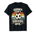 Sorry Cant Soccer Bye Funny Soccer Lover T-Shirt - Trendy Graphic Unisex