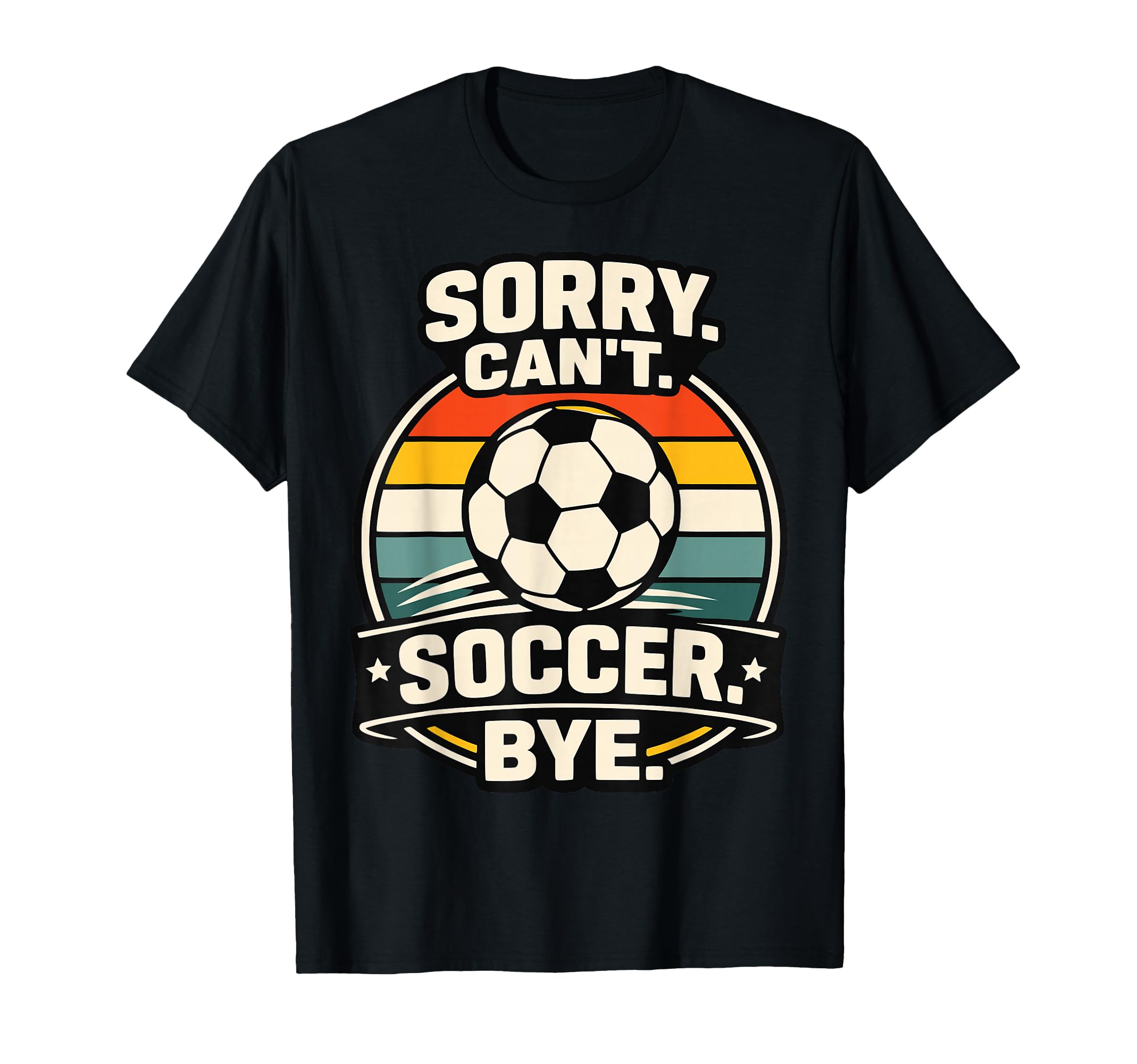 Sorry Cant Soccer Bye Funny Soccer Lover T-Shirt - Trendy Graphic Unisex