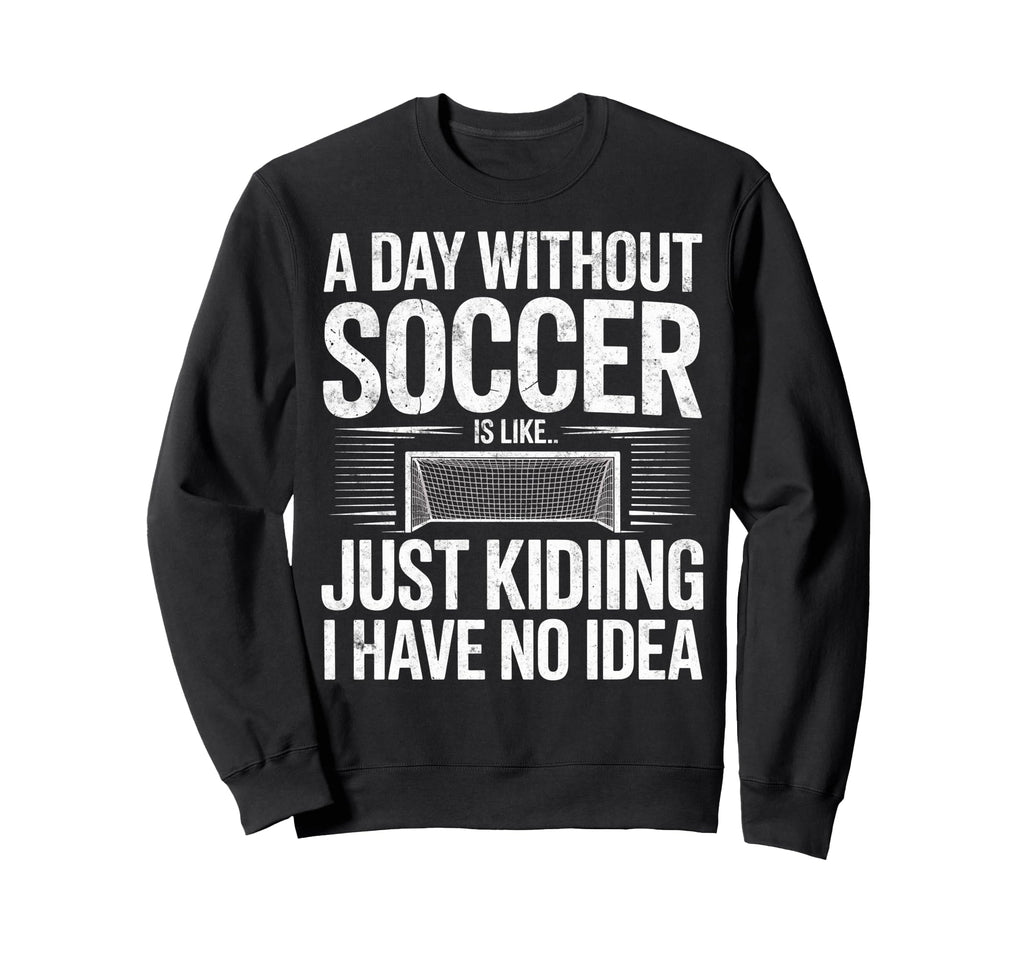 Day Without Soccer Is Just Kidding I Sweatshirt - Graphic Print Men Women