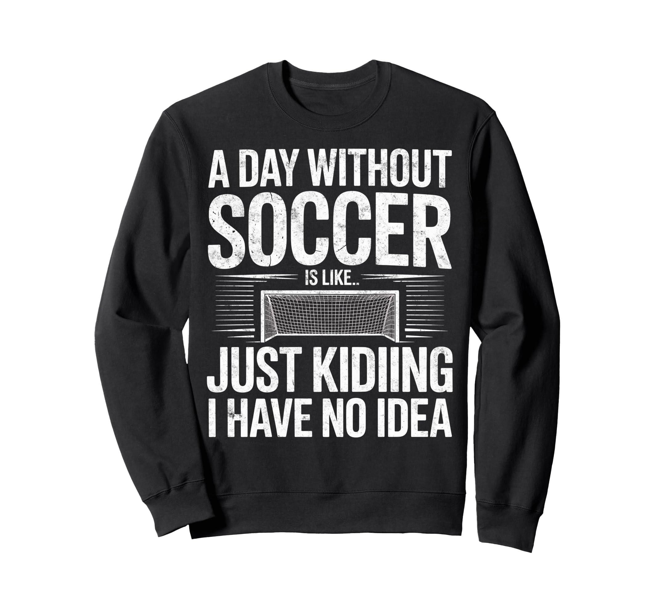 Day Without Soccer Is Just Kidding I Sweatshirt - Graphic Print Men Women