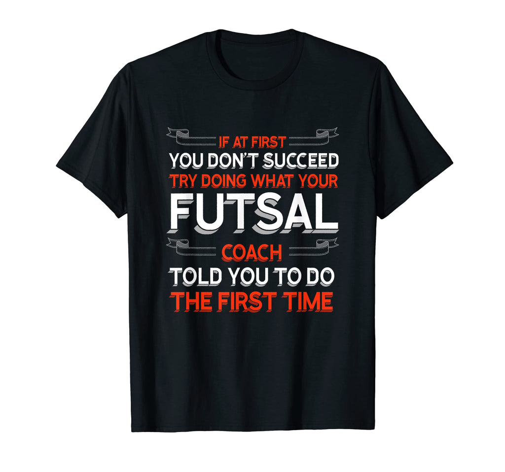 Try Doing What Your Futsal Coach Told You T-Shirt - Graphic Print Unisex