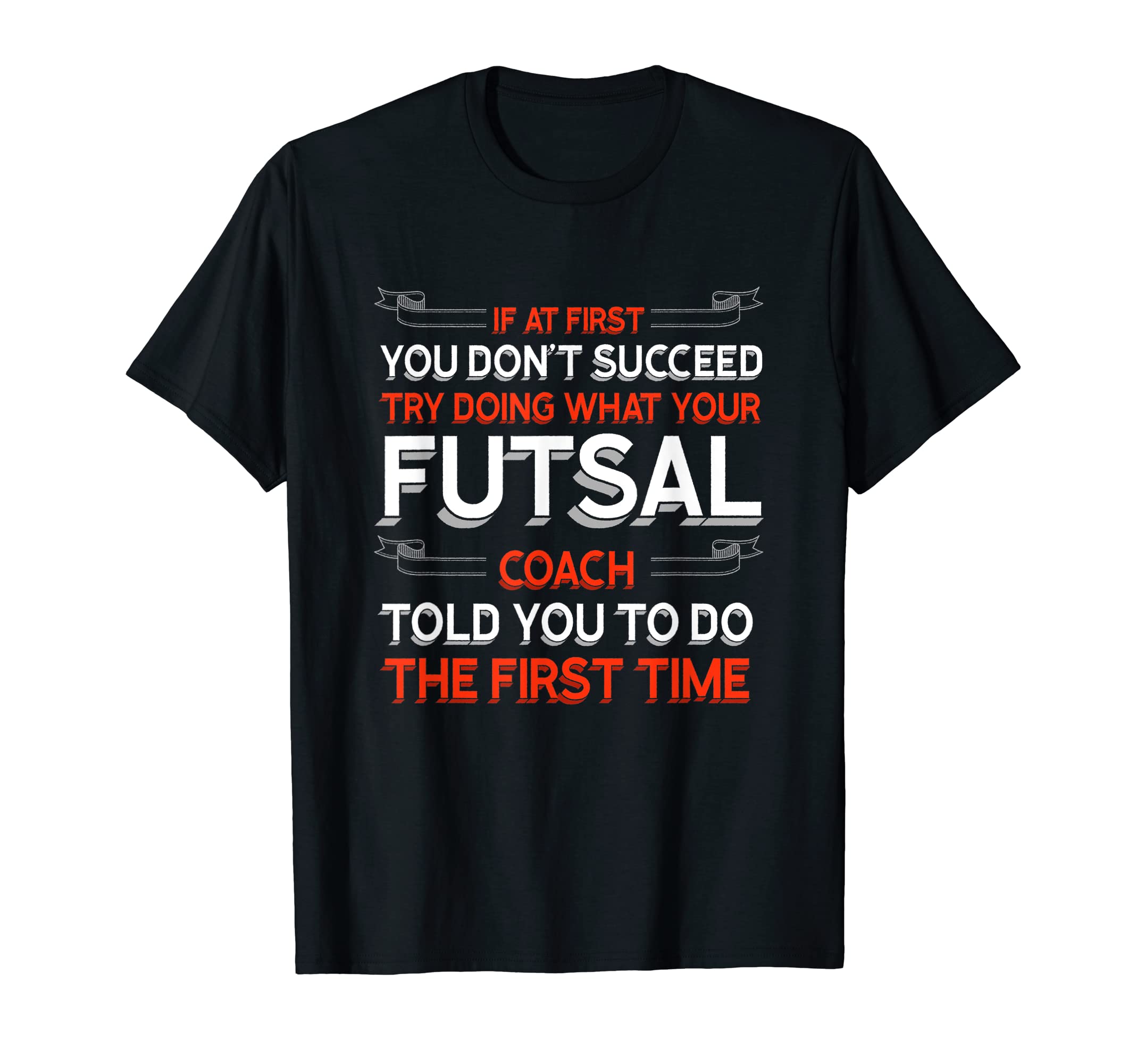 Try Doing What Your Futsal Coach Told You T-Shirt - Graphic Print Unisex