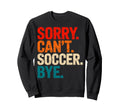 Sorry Cant Soccer Bye Soccer Sweatshirt - Casual Everyday Wear for Adults