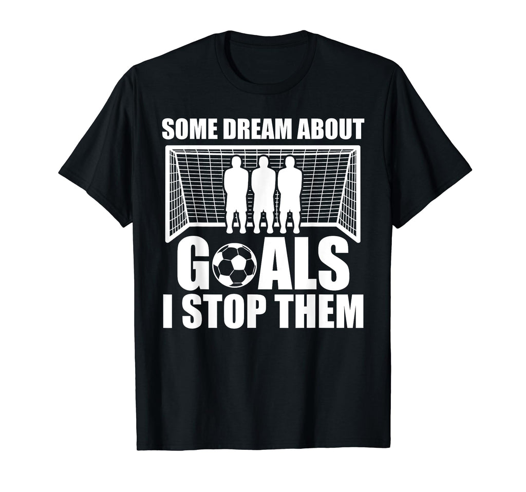 Funny Soccer Proud Goalie Some Dream T-Shirt - Fun Novelty Design Unisex