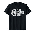 I Yell Because I Care Funny Soccer Fan T-Shirt - Unique Graphic for Adults