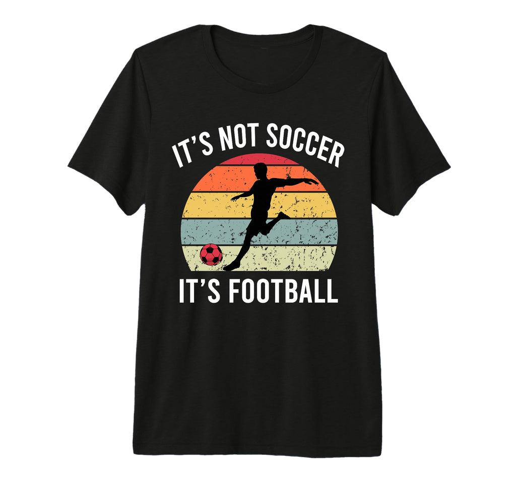 Its Not Soccer Its Football Funny T-Shirt - Custom Art Print Unisex