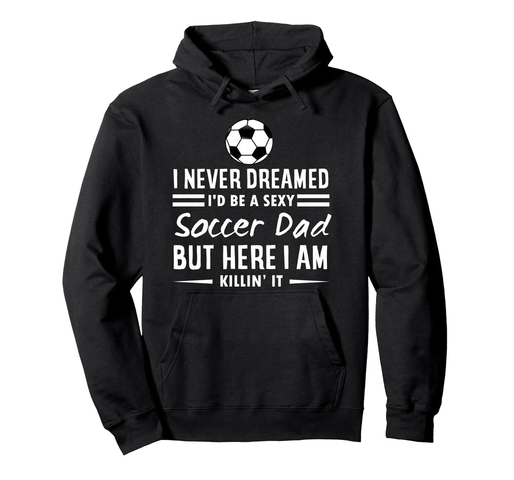 I Never Dreamed Id Be Sexy Soccer Dad Hoodie - Aesthetic Graphic Men Women