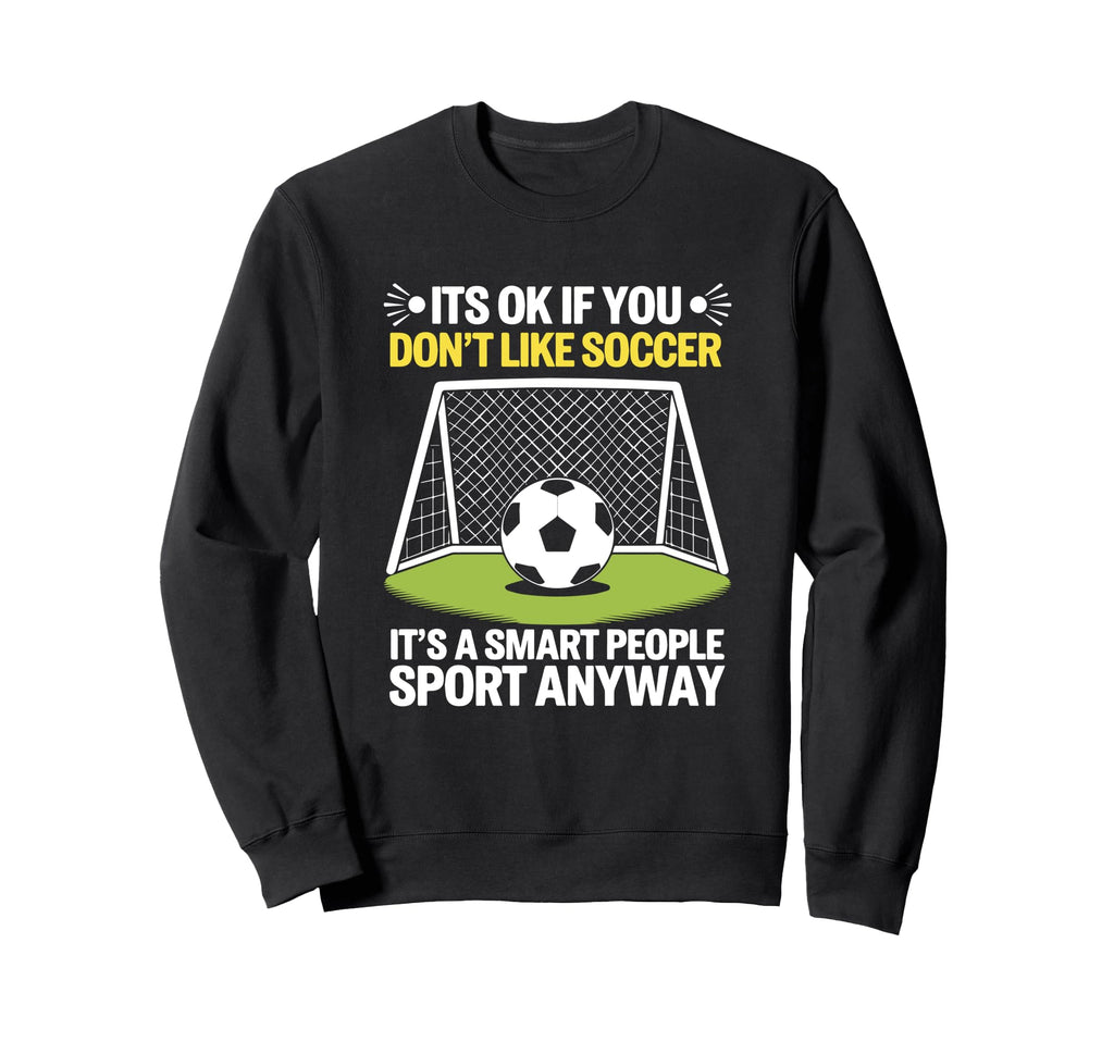 Its Ok If You Dont Like Soccer Its Sweatshirt - Minimalist Print Men Women